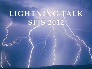 LIGHTNING TALK
    SFJS 2012
 