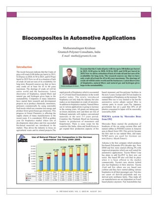 APPLICATION TRENDS
01. FRP TODAY NEWS. VOL. 13. ISSUE 08 . AUGUST 2013
Biocomposites in Automotive Applications
Introduction
The recent forecasts indicate that the Crude oil
price will reach $100 dollar per barrel in 2015,
$120 price in 2020, $130 in 2025, and $150 per
barrel in 2035.Now we all in a situation of lack
of crude oil and not sure of its availability for
long term. Research sources say that we have
only crude oil at least for 45 to 60 years
maximum. The shortage of crude oil will hit
entire world and the businesses. Latest
discoveries of bioplastics, natural bers and
natural gas and hydrogen gives hope to the
sustainability. Companies in many industries
have started their research and development
projects on to produce chemicals, monomers;
polymers commercially by using renewable
feed stocks which are consume less energy and
produce fewer green house gas emissions. This
progress in Green Chemistry is affecting the
supply chains of many manufacturers in the
recent years. It is considered, 2010 as golden
year for bioplastics market where lots of
developments taken place and few succeeded
bio-based materials are introduced in the
market. Thus drives the industry to focus on
agricultural waste and its related projects.The
It seems that the Crude oil price will rise up to 100 dollarperbarrel
in 2015, $120 price in 2020, $130 in 2025, and $150 per barrel in
2035.Now we all in a situation of lack of crude oil and not sure of its
availability for long term. The research sources say that we have
only crude oil at least for 45 to 60 years maximum. The shortage of
crude oil will hit entire world and the businesses. Latest discoveries
of bioplastics, natural bers and natural gas and hydrogen gives
hope tothe sustainability.
rapid growth of bioplastics which is accounted
as 1% of total fossil based plastics in the world
market today. The newly introduced
bioplastics not only help the industry but also
makes us not dependant on crude oil anymore.
In addition to bioplastics market, Natural bres
use in various applications is going to increase
in the coming years. All giants are taking part
in Green chemistry now and there are lots of
biobased materials will replace conventional
materials in the next 3-5 years period.
Countries like Thailand, Brazil are becoming
leaders in production of monomers and
biopolymers. There is some scope for the
countries like India, china and South Korea to
get expand their production capacity of bio
based monomer and bio-polymer facilities in
the next 3 years. Europe and USAare leaders in
consumption of bioplastics at the moment. The
natural bre use is very limited so far but the
automotive sector adopts natural bre in
various parts in recent years.The Japanese
government has set a goal that 20% of all
plastics consumed in Japan will be renewably
sourcedby 2020.
POEMA system by Mercedes Benz
from1992
Mercedes Benz started the production of
headrests of the car using coconut ber and
natural rubber as POEMA system in Amazon
area in Brazil from 1991.This activity became
the rst start to use natural ber, and many
NFRP parts are used for German car
now.(Source;MiyukiTomari)
Arkema is the rst company which produces
bio-based Polyamide (PA) decades ago. Now
DSM and few more started offering PA with
improved properties which can well suited for
automotive applications. Toyota Motor Corp
has plans to add bio-PET in their new car
series. Bio based PP also will nd its place
when it is been offered to the market
commercially. Toyota's new electric hybrid
also has bioplastics in their interiors. Toyota
,Ford and few others use soy based seat
cushion and they have started adding various
bioplastics in all their passenger cars. Fiat also
use castor oil derived polyamide and soy
derived poly urethanes lately. Thus make all
car manufacturers are not dependent on Fossil
based plastics anymore. Fiat Automobiles has
Muthuramalingam Krishnan
Gruntech Polymer Consultants, India
E mail: muthu@gruntech.com
Muthuramalingam Krishnan
 