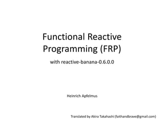 Functional Reactive
Programming (FRP)
 with reactive-banana-0.6.0.0




        Heinrich Apfelmus



          Translated by Akira Takahashi (faithandbrave@gmail.com)
 