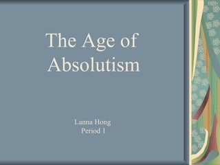 The Age of  Absolutism Lanna Hong  Period 1 