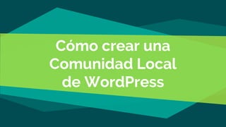 Cómo crear una
Comunidad Local
de WordPress
 