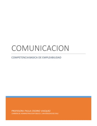 PROFESORA PAULA OSORIO VASQUEZ
CARRERA DE ADMINISTRACION PUBLICA |UNIVERSIDADDECHILE
COMUNICACION
COMPETENCIABASICA DE EMPLEABILIDAD
 
