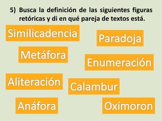 5) Busca la definición de las siguientes figuras
retóricas y di en qué pareja de textos está.
 