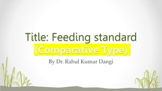 Title: Feeding standard
(Comparative Type)
By Dr. Rahul Kumar Dangi
 