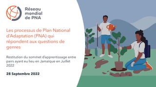 Les processus de Plan National
d’Adaptation (PNA) qui
répondent aux questions de
genres
Restitution du sommet d’apprentissage entre
pairs ayant eu lieu en Jamaïque en Juillet
2022
28 Septembre 2022
 