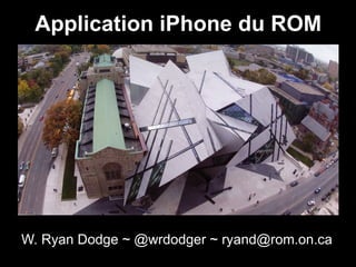 Application iPhone du ROM




W. Ryan Dodge ~ @wrdodger ~ ryand@rom.on.ca
 