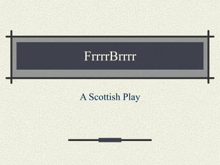 FrrrrBrrrr A Scottish Play 