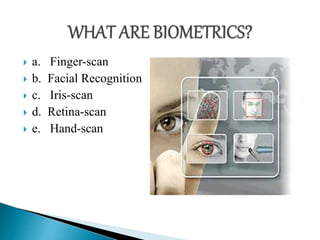  a. Finger-scan
 b. Facial Recognition
 c. Iris-scan
 d. Retina-scan
 e. Hand-scan
 
