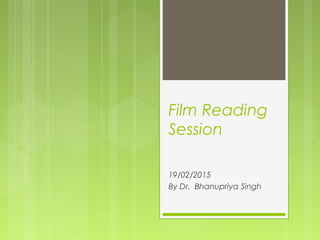 Film Reading
Session
19/02/2015
By Dr. Bhanupriya Singh
 