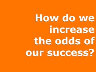 How do we
increase
the odds of
our success?

 