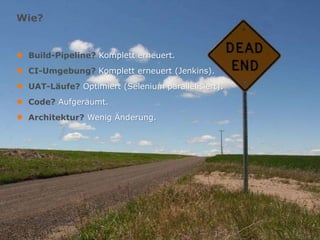 Wie?

●
●
●
●
●

Build-Pipeline? Komplett erneuert.
CI-Umgebung? Komplett erneuert (Jenkins).
UAT-Läufe? Optimiert (Selenium parallelisiert).
Code? Aufgeräumt.
Architektur? Wenig Änderung.

März 2012

 