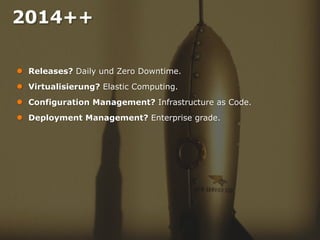 2014++
●
●
●
●

Releases? Daily und Zero Downtime.
Virtualisierung? Elastic Computing.
Configuration Management? Infrastructure as Code.

Deployment Management? Enterprise grade.

Seite 35
Titel der Präsentation | Autor der Präsentation

 