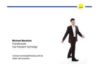 Michael Maretzke
FriendScout24
Vice President Technology
michael.maretzke@friendscout24.de
twitter: @mmaretzke
 
