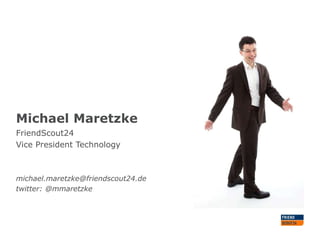 Michael Maretzke
FriendScout24
Vice President Technology
michael.maretzke@friendscout24.de
twitter: @mmaretzke
 