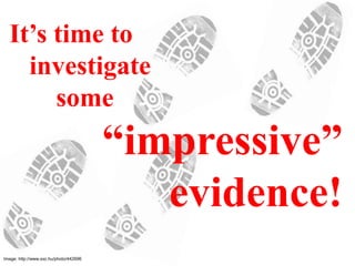 Image: http://www.sxc.hu/photo/442696
It’s time to
investigate
some
“impressive”
evidence!
 
