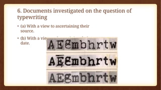 6. Documents investigated on the question of
typewriting
• (a) With a view to ascertaining their
source.
• (b) With a view to determining their
date.
 