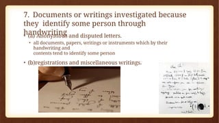7. Documents or writings investigated because
they identify some person through
handwriting
• (a) Anonymous and disputed letters.
• all documents, papers, writings or instruments which by their
handwriting and
contents tend to identify some person
• (b)registrations and miscellaneous writings.
 