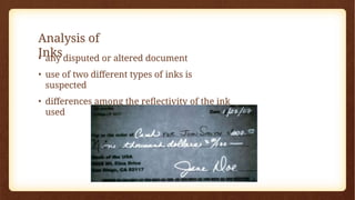 Analysis of
Inks
• any disputed or altered document
• use of two different types of inks is
suspected
• differences among the reflectivity of the ink
used
 