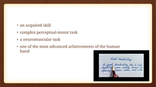 • an acquired skill
• complex perceptual-motor task
• a neuromuscular task
• one of the most advanced achievements of the human
hand
 