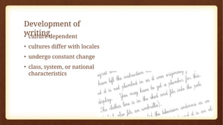 Development of
writing
• culture dependent
• cultures differ with locales
• undergo constant change
• class, system, or national
characteristics
 
