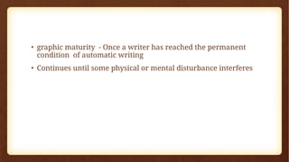 • graphic maturity - Once a writer has reached the permanent
condition of automatic writing
• Continues until some physical or mental disturbance interferes
 