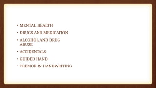• MENTAL HEALTH
• DRUGS AND MEDICATION
• ALCOHOL AND DRUG
ABUSE
• ACCIDENTALS
• GUIDED HAND
• TREMOR IN HANDWRITING
 