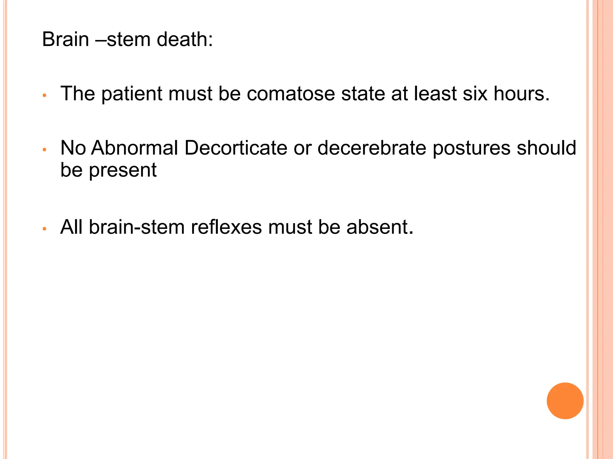 Brain –stem death:
• The patient must be comatose state at least six hours.
• No Abnormal Decorticate or decerebrate postures should
be present
• All brain-stem reflexes must be absent.
 