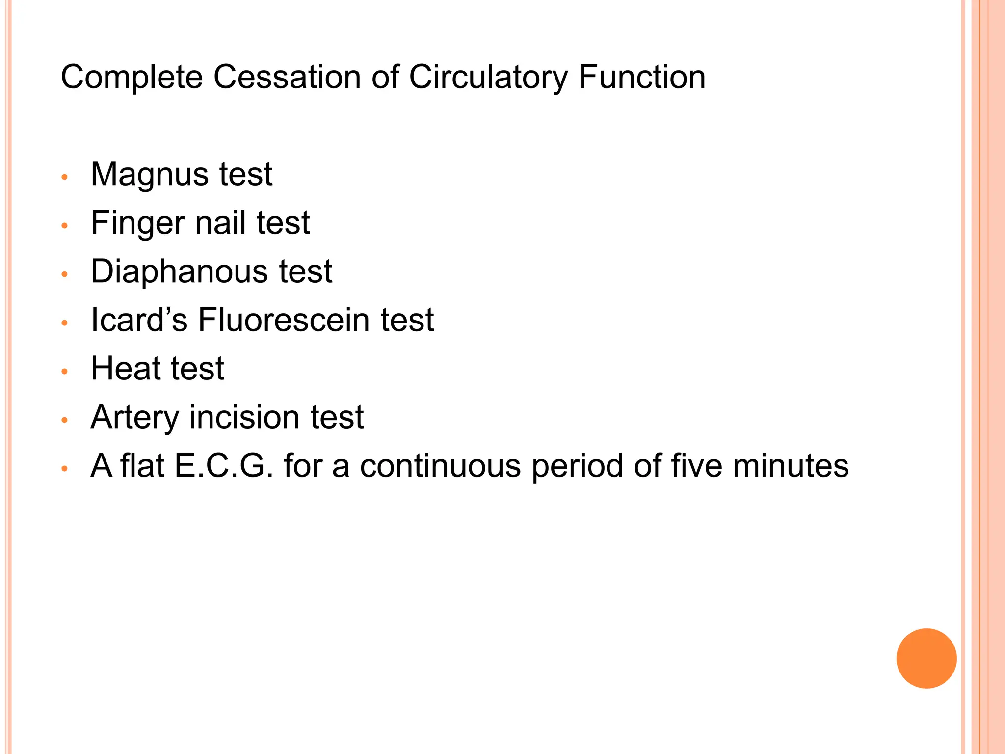 Complete Cessation of Circulatory Function
• Magnus test
• Finger nail test
• Diaphanous test
• Icard’s Fluorescein test
• Heat test
• Artery incision test
• A flat E.C.G. for a continuous period of five minutes
 