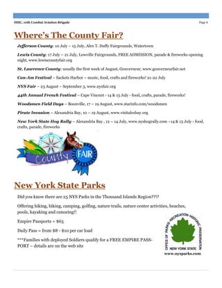 HHC, 10th Combat Aviation Brigade                                                                Page 6



Where’s The County Fair?
 Jefferson County: 10 July – 15 July, Alex T. Duffy Fairgrounds, Watertown

 Lewis County: 17 July – 21 July, Lowville Fairgrounds, FREE ADMISSION, parade & fireworks opening
 night, www.lewiscountyfair.org

 St. Lawrence County: usually the first week of August, Gouverneur, www.gouverneurfair.net

 Can-Am Festival – Sackets Harbor – music, food, crafts and fireworks! 21-22 July

 NYS Fair – 23 August – September 3, www.nysfair.org

 44th Annual French Festival – Cape Vincent - 14 & 15 July - food, crafts, parade, fireworks!

 Woodsmen Field Days – Boonville, 17 – 19 August, www.starinfo.com/woodsmen

 Pirate Invasion – Alexandria Bay, 10 – 19 August, www.visitalexbay.org

 New York State Hog Rally – Alexandria Bay , 12 – 14 July, www.nyshogrally.com –14 & 15 July - food,
 crafts, parade, fireworks




New York State Parks
 Did you know there are 25 NYS Parks in the Thousand Islands Region??!?

 Offering hiking, biking, camping, golfing, nature trails, nature center activities, beaches,
 pools, kayaking and canoeing!!

 Empire Passports = $65

 Daily Pass = from $8 - $10 per car load

 ***Families with deployed Soldiers qualify for a FREE EMPIRE PASS-
 PORT – details are on the web site
                                                                                 www.nysparks.com
 