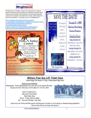 Wrights Law is a fantastic resource for any parent of a special
needs child and any staff working with children with special needs.
They provide excellent information about federal laws regarding
education for students with disabilities. Please consider subscrib-
ing to this newsletter. I promise you won't be disappointed!

http://campaign.r20.constantcontact.com/render?
llr=w5wnz8bab&v=001yFZRqoHoI_CkfQwQFVL1rCsAEULwTH1Ipej
CXomhmXiEZjamLYF60pdXpZODJJK4ptVnLA-
Mc1zaQPdqKon38a1k4R7qKicxYNcJf-
agCk1_1cxDu1JJvFsLxFqLVGorR1QS8i-Z56FEgcukzuGX-
RbBu1LQr7Fk9K7MaajuUMMjqsEbbGwwDaw%3D%3D




                                      Military Free Day Lift Ticket Days
                                    Snow Ridge Ski Resort—http://www.snowridge.com/
                            Dates are as followed;
Wednesday - Every Wednesday thru the entire ski season &Friday -
    January 6 & 20, February 3 & 10, March 2, 9 & 16, 2012

                            Hours of Operation :
                            Mon and Tues Closed
                              Wed 10am-4pm
                        Thurs - Friday 10am-8:30pm
                      Sat - Sun and Holidays 9am-4pm

        Stop on by our Parks and Recreation building here on post to rent skiing or snowboarding equipment.
                                     Click on the link for pricing information.

                                 UNCLASSIFIED/FOUO                                     6
 