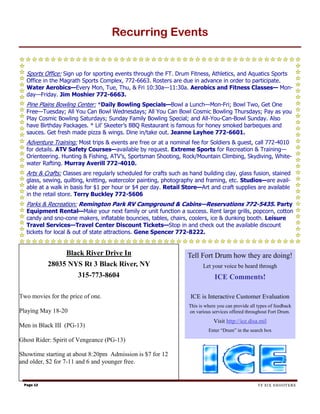 Recurring Events


  Sports Office: Sign up for sporting events through the FT. Drum Fitness, Athletics, and Aquatics Sports
  Office in the Magrath Sports Complex, 772-6663. Rosters are due in advance in order to participate.
  Water Aerobics—Every Mon, Tue, Thu, & Fri 10:30a—11:30a. Aerobics and Fitness Classes— Mon-
  day—Friday. Jim Moshier 772-6663.
  Pine Plains Bowling Center: *Daily Bowling Specials—Bowl a Lunch—Mon-Fri; Bowl Two, Get One
  Free—Tuesday; All You Can Bowl Wednesdays; All You Can Bowl Cosmic Bowling Thursdays; Pay as you
  Play Cosmic Bowling Saturdays; Sunday Family Bowling Special; and All-You-Can-Bowl Sunday. Also
  have Birthday Packages. * Lil’ Skeeter’s BBQ Restaurant is famous for honey smoked barbeques and
  sauces. Get fresh made pizza & wings. Dine in/take out. Jeanne Layhee 772-6601.
  Adventure Training: Most trips & events are free or at a nominal fee for Soldiers & guest, call 772-4010
  for details. ATV Safety Courses—available by request. Extreme Sports for Recreation & Training—
  Orienteering. Hunting & Fishing, ATV’s, Sportsman Shooting, Rock/Mountain Climbing, Skydiving, White-
  water Rafting. Murray Averill 772-4010.
  Arts & Crafts: Classes are regularly scheduled for crafts such as hand building clay, glass fusion, stained
  glass, sewing, quilting, knitting, watercolor painting, photography and framing, etc. Studios—are avail-
  able at a walk in basis for $1 per hour or $4 per day. Retail Store—Art and craft supplies are available
  in the retail store. Terry Buckley 772-5606
  Parks & Recreation: Remington Park RV Campground & Cabins—Reservations 772-5435. Party
  Equipment Rental—Make your next family or unit function a success. Rent large grills, popcorn, cotton
  candy and sno-cone makers, inflatable bouncies, tables, chairs, coolers, ice & dunking booth. Leisure
  Travel Services—Travel Center Discount Tickets—Stop in and check out the available discount
  tickets for local & out of state attractions. Gene Spencer 772-8222.


                Black River Drive In                               Tell Fort Drum how they are doing!
           28035 NYS Rt 3 Black River, NY                                 Let your voice be heard through
                      315-773-8604                                             ICE Comments!

Two movies for the price of one.                                    ICE is Interactive Customer Evaluation
                                                                   This is where you can provide all types of feedback
Playing May 18-20                                                  on various services offered throughout Fort Drum.
                                                                               Visit http://ice.disa.mil
Men in Black III (PG-13)
                                                                            Enter “Drum” in the search box

Ghost Rider: Spirit of Vengeance (PG-13)

Showtime starting at about 8:20pm Admission is $7 for 12
and older, $2 for 7-11 and 6 and younger free.


 Page 12                                                                                             TF SIX SHOOTERS
 