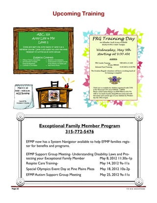 Upcoming Training




                  Exceptional Family Member Program
                              315-772-5476

          EFMP now has a System Navigator available to help EFMP families regis-
          ter for benefits and programs.

          EFMP Support Group Meeting- Understanding Disability Laws and Pro-
          tecting your Exceptional Family Member       May 8, 2012 11:30a-1p
          Respite Care Training-                       May 14, 2012 9a-11a
          Special Olympics Event Day at Pine Plains Plaza   May 18, 2012 10a-2p
          EFMP Autism Support Group Meeting                 May 25, 2012 9a-11a


Page 15                                                                      TF SIX SHOOTERS
 