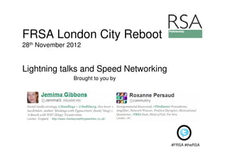 FRSA London City Reboot
28th November 2012


Lightning talks and Speed Networking
               Brought to you by




                                       #FRSA #theRSA
 