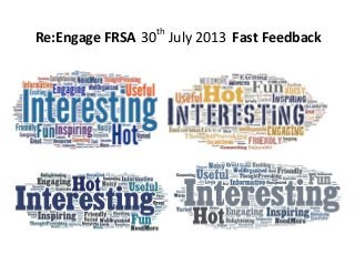 Re:Engage FRSA 30th
July 2013 Fast Feedback
 