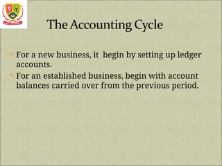  For a new business, it begin by setting up ledger
accounts.
 For an established business, begin with account
balances carried over from the previous period.
 