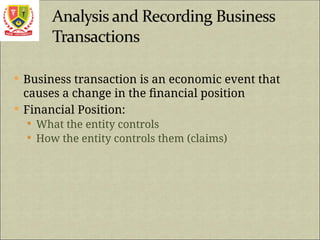  Business transaction is an economic event that
causes a change in the financial position
 Financial Position:
 What the entity controls
 How the entity controls them (claims)
 