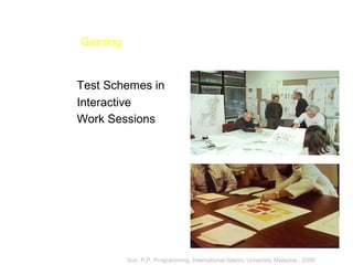 Gaming
Test Schemes in
Interactive
Work Sessions
Sun, P.P, Programming, International Islamic University Malaysia., 2009
 