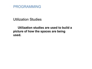 PROGRAMMING
Utilization Studies
Utilization studies are used to build a
picture of how the spaces are being
used.
 
