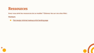 Ressources
Avez-vous aimé les ressources de ce modèle ? Obtenez-les sur ces sites Web :
Vecteurs
● Flat design minimal makeup artist landing page
 