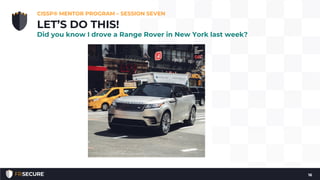CISSP® MENTOR PROGRAM – SESSION SEVEN
16
LET’S DO THIS!
Did you know I drove a Range Rover in New York last week?
 