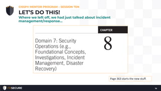 CISSP® MENTOR PROGRAM – SESSION TEN
14
LET’S DO THIS!
Where we left off, we had just talked about incident
management/resp...