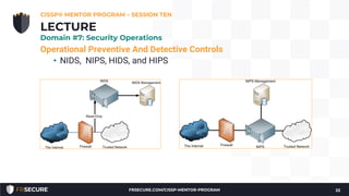 Operational Preventive And Detective Controls
• NIDS, NIPS, HIDS, and HIPS
CISSP® MENTOR PROGRAM – SESSION TEN
22
LECTURE
Domain #7: Security Operations
FRSECURE.COM/CISSP-MENTOR-PROGRAM
 