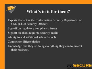 Experts that act as their Information Security Department or
CSO (Chief Security Officer)
Signoff on regulatory compliance...