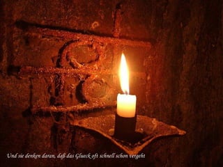 Und sie denken daran, daß das Glueck oft schnell schon vergeht 