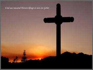 Und aus tausend Herzen klingt es wie ein Gebet 