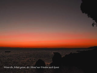 Wenn die Arbeit getan, der Abend nur Frieden noch kennt  