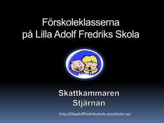 Förskoleklasserna
på Lilla Adolf Fredriks Skola
http://lillaadolffredriksskola.stockholm.se/
 