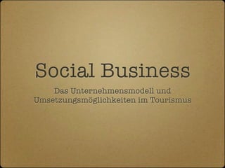 Social Business
Das Unternehmensmodell und
Umsetzungsmöglichkeiten im Tourismus

 