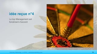 Visionary Marketing - cc 2014 - visionarymarketing.com 19
idée reçue n°4
Le top Management est
forcément d’accord
 