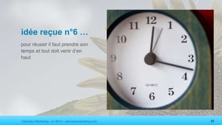 Visionary Marketing - cc 2014 - visionarymarketing.com 23
idée reçue n°6 …
pour réussir il faut prendre son
temps et tout doit venir d’en
haut
 